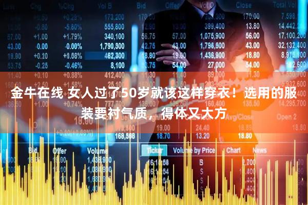 金牛在线 女人过了50岁就该这样穿衣！选用的服装要衬气质，得体又大方