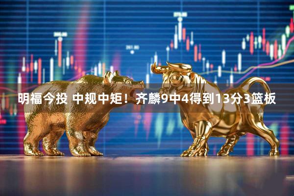 明福今投 中规中矩！齐麟9中4得到13分3篮板