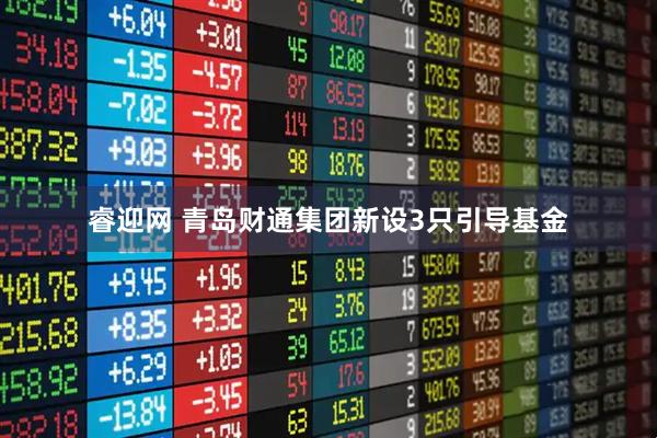睿迎网 青岛财通集团新设3只引导基金