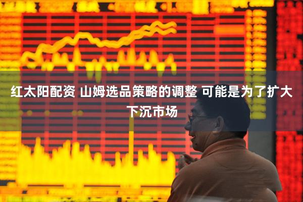 红太阳配资 山姆选品策略的调整 可能是为了扩大下沉市场