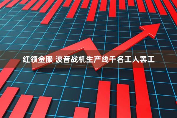 红领金服 波音战机生产线千名工人罢工