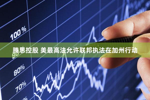 腾思控股 美最高法允许联邦执法在加州行动
