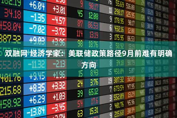 双融网 经济学家：美联储政策路径9月前难有明确方向