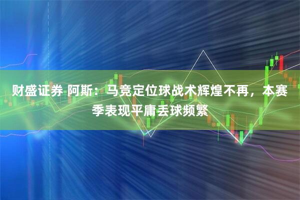 财盛证券 阿斯：马竞定位球战术辉煌不再，本赛季表现平庸丢球频繁
