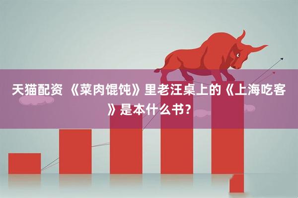 天猫配资 《菜肉馄饨》里老汪桌上的《上海吃客》是本什么书？