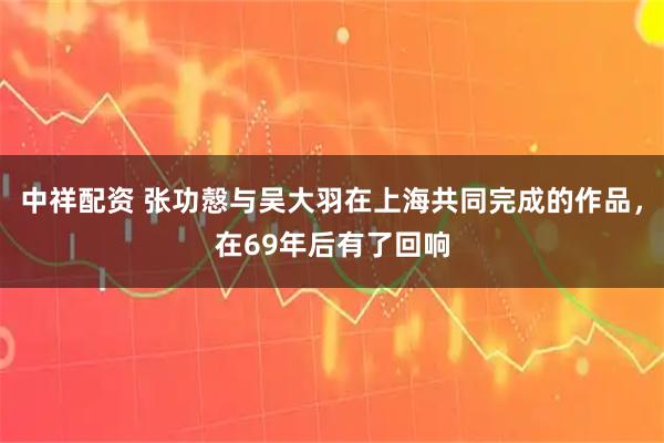 中祥配资 张功慤与吴大羽在上海共同完成的作品，在69年后有了回响