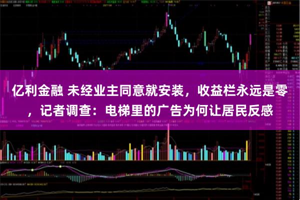 亿利金融 未经业主同意就安装，收益栏永远是零，记者调查：电梯里的广告为何让居民反感