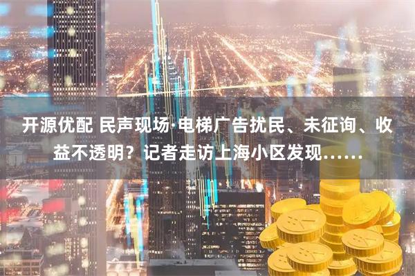 开源优配 民声现场·电梯广告扰民、未征询、收益不透明?记者走访上海小区发现……