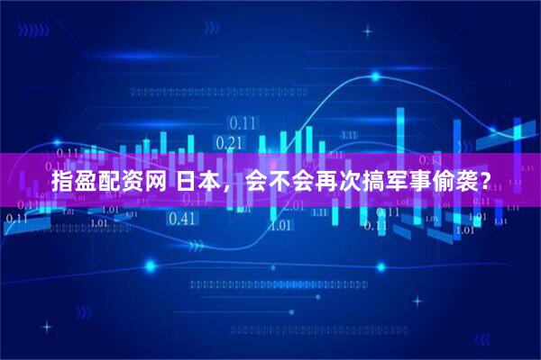 指盈配资网 日本，会不会再次搞军事偷袭？
