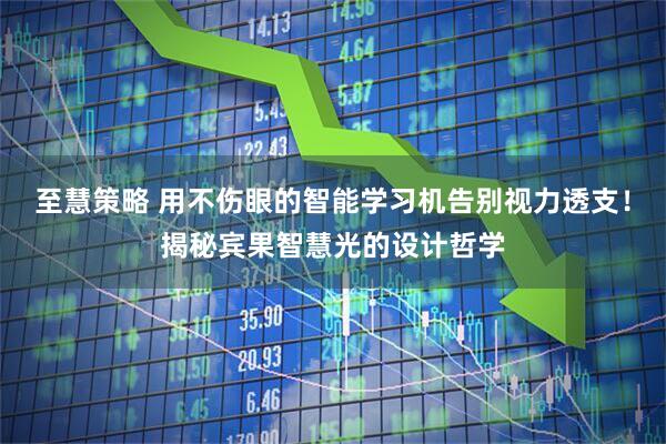 至慧策略 用不伤眼的智能学习机告别视力透支！揭秘宾果智慧光的设计哲学