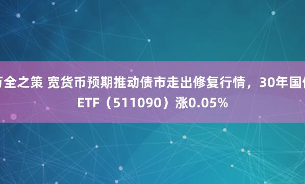 万全之策 宽货币预期推动债市走出修复行情，30年国债ETF（511090）涨0.05%