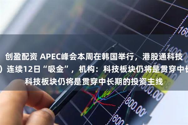 创盈配资 APEC峰会本周在韩国举行，港股通科技ETF（513860）连续12日“吸金”，机构：科技板块仍将是贯穿中长期的投资主线