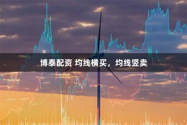 博泰配资 均线横买,均线竖卖