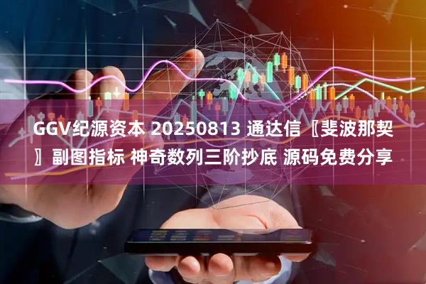 GGV纪源资本 20250813 通达信〖斐波那契〗副图指标 神奇数列三阶抄底 源码免费分享